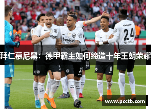 拜仁慕尼黑：德甲霸主如何缔造十年王朝荣耀