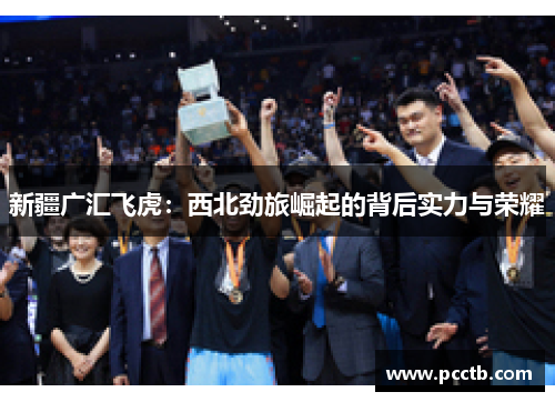 新疆广汇飞虎：西北劲旅崛起的背后实力与荣耀