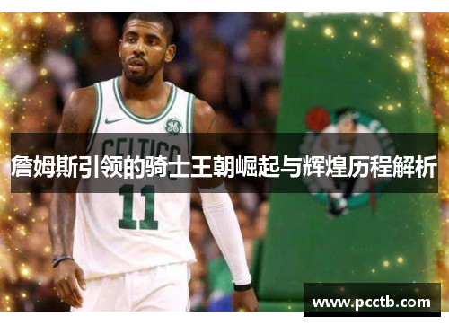 詹姆斯引领的骑士王朝崛起与辉煌历程解析