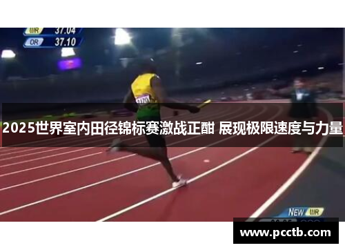 2025世界室内田径锦标赛激战正酣 展现极限速度与力量