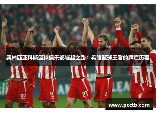 奥林匹亚科斯篮球俱乐部崛起之路：希腊篮球王者的辉煌历程