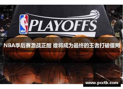 NBA季后赛激战正酣 谁将成为最终的王者打破僵局