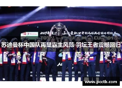 苏迪曼杯中国队再显霸主风范 羽坛王者震撼回归