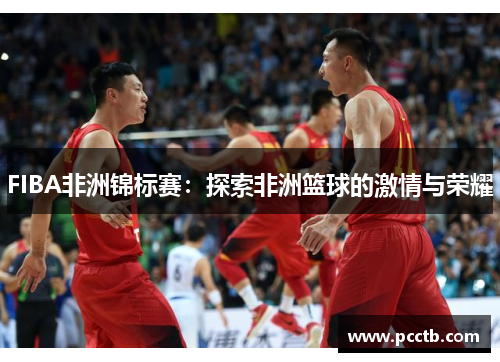 FIBA非洲锦标赛：探索非洲篮球的激情与荣耀