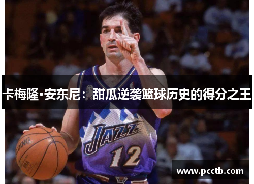 卡梅隆·安东尼：甜瓜逆袭篮球历史的得分之王