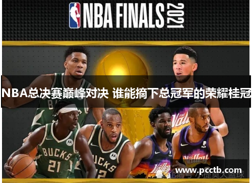 NBA总决赛巅峰对决 谁能摘下总冠军的荣耀桂冠