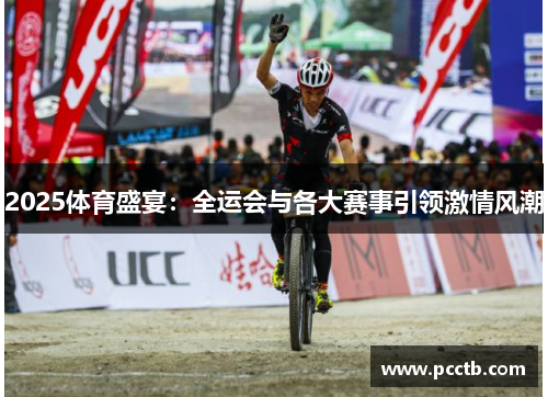 2025体育盛宴：全运会与各大赛事引领激情风潮