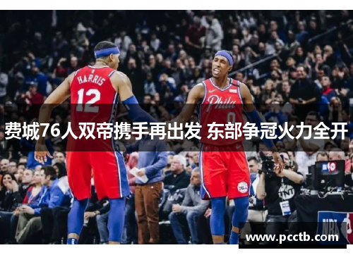 费城76人双帝携手再出发 东部争冠火力全开