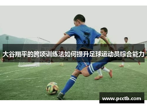 大谷翔平的跨项训练法如何提升足球运动员综合能力