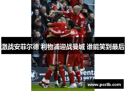激战安菲尔德 利物浦迎战曼城 谁能笑到最后