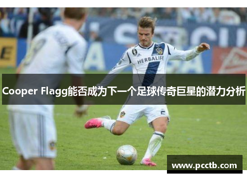 Cooper Flagg能否成为下一个足球传奇巨星的潜力分析