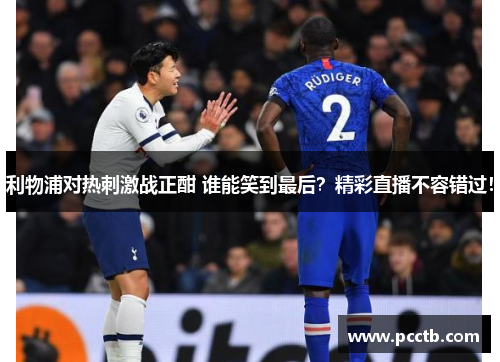 利物浦对热刺激战正酣 谁能笑到最后？精彩直播不容错过！