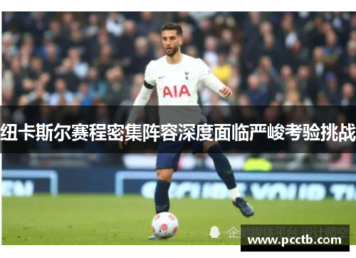 纽卡斯尔赛程密集阵容深度面临严峻考验挑战